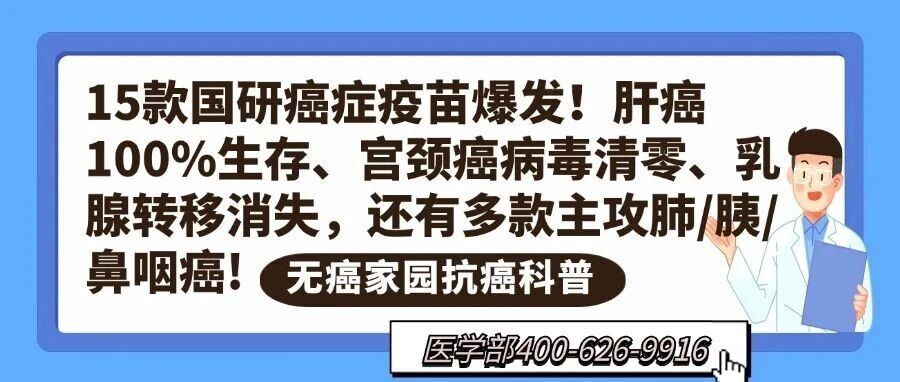 15款国研癌症疫苗爆发！肝癌100%生存、宫颈癌病毒清零、乳腺转移消失，还有多款主攻肺/胰/鼻咽癌!